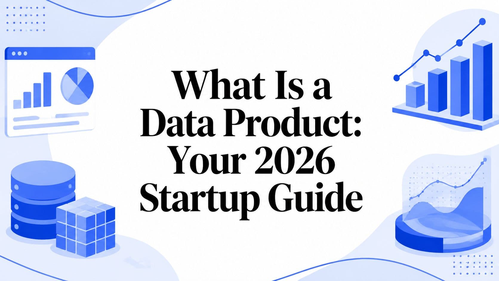 What Is a Data Product: Your 2026 Startup Guide